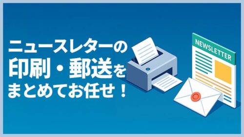 ニュースレターの印刷・郵送をまとめてお任せ！メリットと選び方
