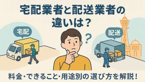 宅配業者と配送業者の違いは？料金・できること・用途別の選び方を解説！