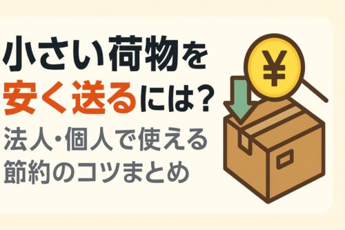 【2025年版】小さい荷物を安く送るには？法人・個人で使える節約のコツまとめ