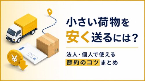 【2026年版】小さい荷物を安く送るには？法人・個人で使える節約のコツまとめ