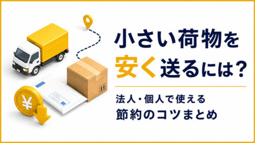 【2026年版】小さい荷物を安く送るには？法人・個人で使える節約のコツまとめ